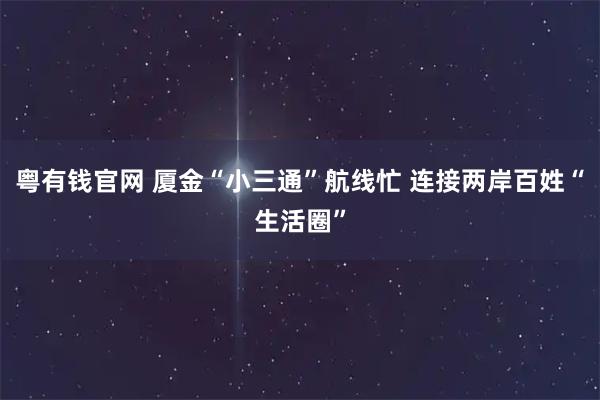 粤有钱官网 厦金“小三通”航线忙 连接两岸百姓“生活圈”