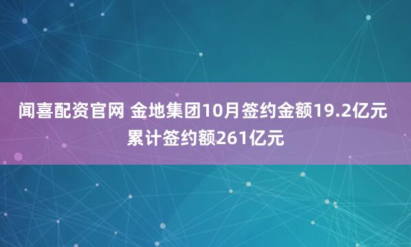闻喜配资官网 金地集团10月签约金额19.2亿元 累计签约额261亿元