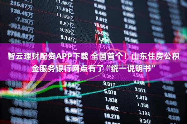 智云理财配资APP下载 全国首个！山东住房公积金服务银行网点有了“统一说明书”