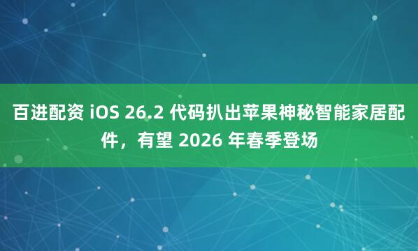 百进配资 iOS 26.2 代码扒出苹果神秘智能家居配件，有望 2026 年春季登场
