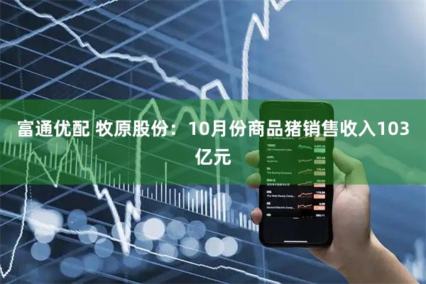 富通优配 牧原股份：10月份商品猪销售收入103亿元