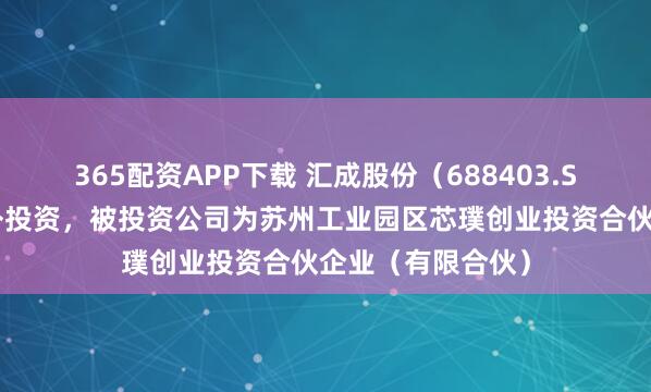365配资APP下载 汇成股份（688403.SH）新增一起对外投资，被投资公司为苏州工业园区芯璞创业投资合伙企业（有限合伙）
