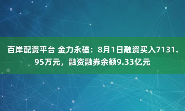 百岸配资平台 金力永磁：8月1日融资买入7131.95万元，融资融券余额9.33亿元