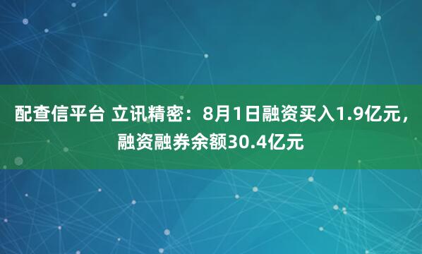 配查信平台 立讯精密：8月1日融资买入1.9亿元，融资融券余额30.4亿元