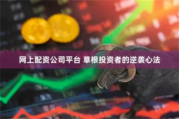 网上配资公司平台 草根投资者的逆袭心法