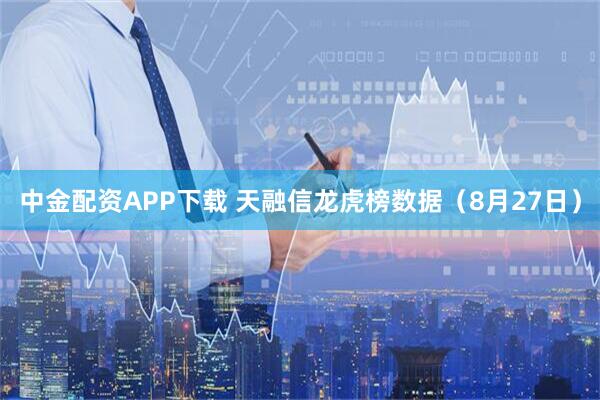 中金配资APP下载 天融信龙虎榜数据（8月27日）