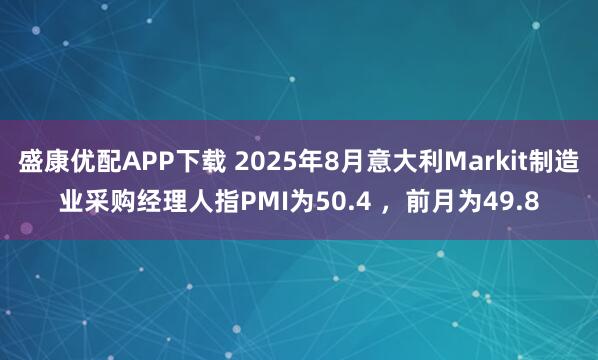 盛康优配APP下载 2025年8月意大利Markit制造业采购经理人指PMI为50.4 ，前月为49.8