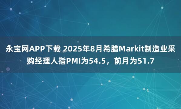 永宝网APP下载 2025年8月希腊Markit制造业采购经理人指PMI为54.5，前月为51.7