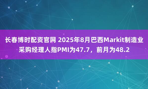 长春博时配资官网 2025年8月巴西Markit制造业采购经理人指PMI为47.7，前月为48.2