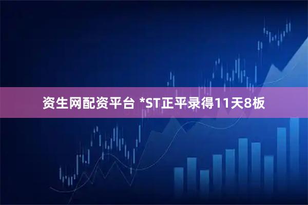 资生网配资平台 *ST正平录得11天8板