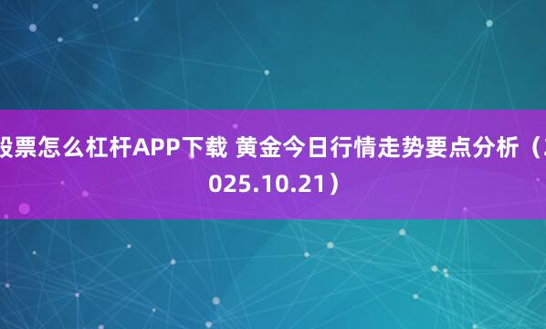股票怎么杠杆APP下载 黄金今日行情走势要点分析（2025.10.21）