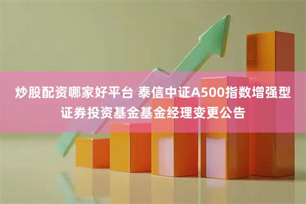 炒股配资哪家好平台 泰信中证A500指数增强型证券投资基金基金经理变更公告