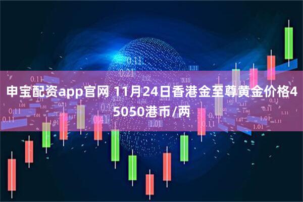 申宝配资app官网 11月24日香港金至尊黄金价格45050港币/两