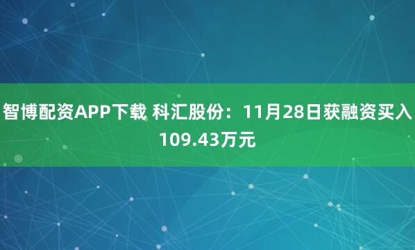 智博配资APP下载 科汇股份：11月28日获融资买入109.43万元