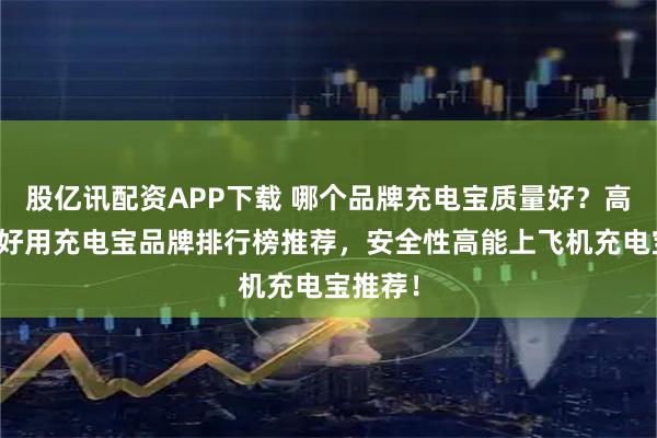 股亿讯配资APP下载 哪个品牌充电宝质量好？高性价比好用充电宝品牌排行榜推荐，安全性高能上飞机充电宝推荐！