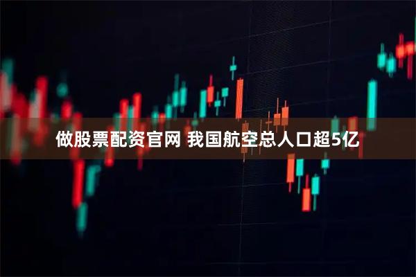 做股票配资官网 我国航空总人口超5亿