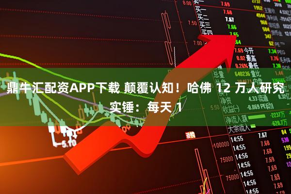 鼎牛汇配资APP下载 颠覆认知！哈佛 12 万人研究实锤：每天 1