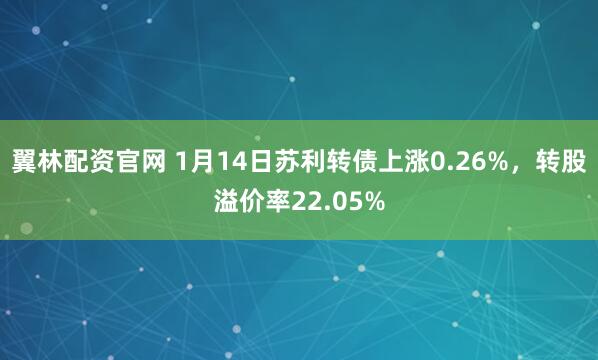 翼林配资官网 1月14日苏利转债上涨0.26%,转股溢价率22.05%