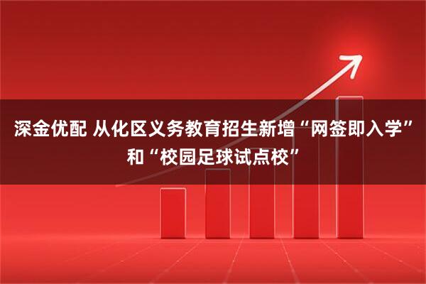 深金优配 从化区义务教育招生新增“网签即入学”和“校园足球试点校”